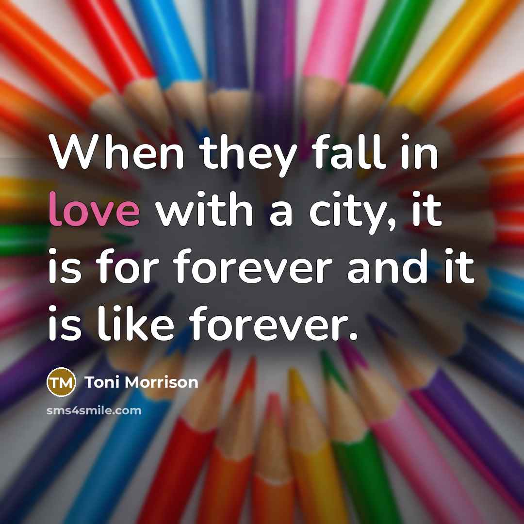 “When they fall in love with a city, it is for forever and it is like forever.” quote by Toni Morrison