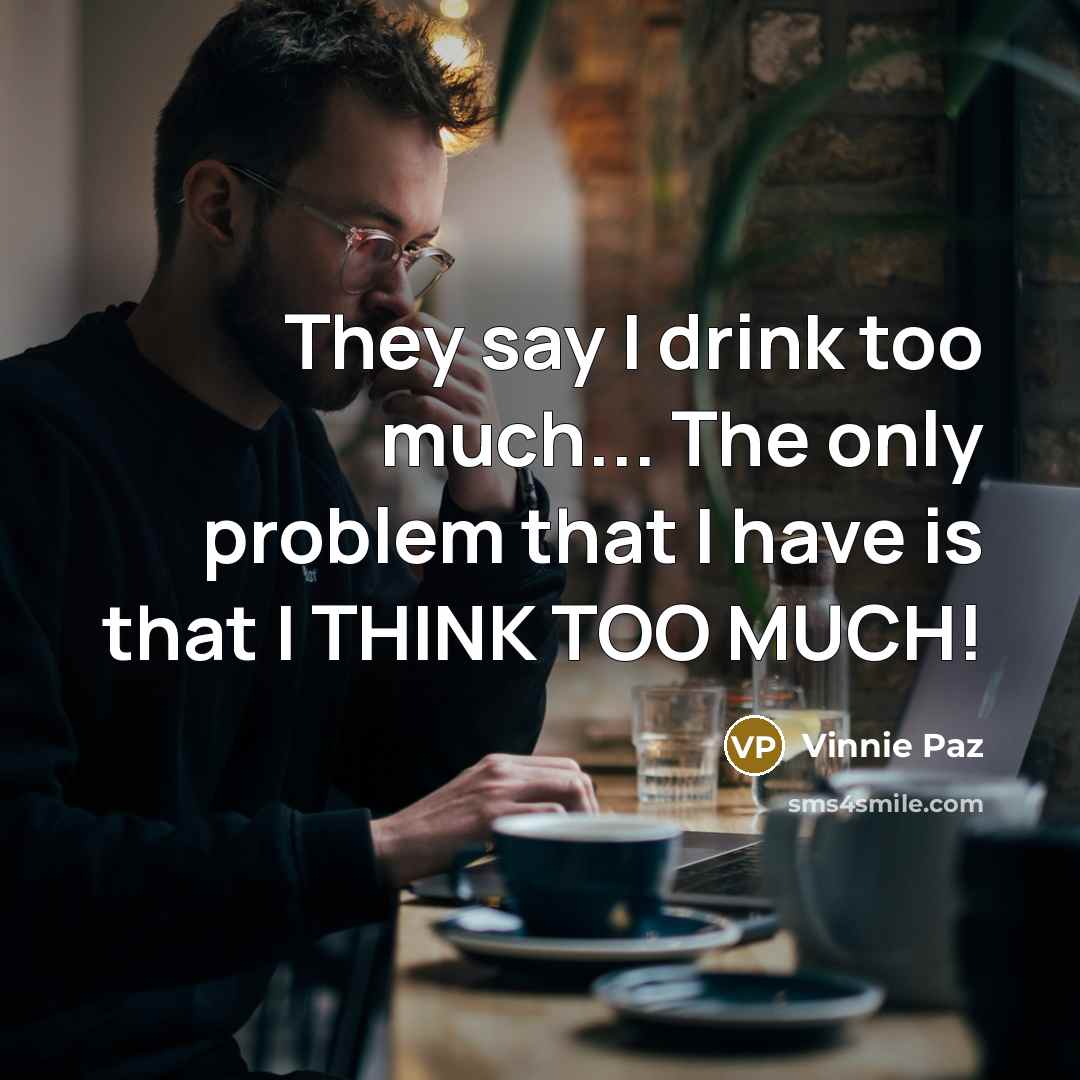“They say I drink too much... The only problem that I have is that I THINK TOO MUCH!” quote by Vinnie Paz