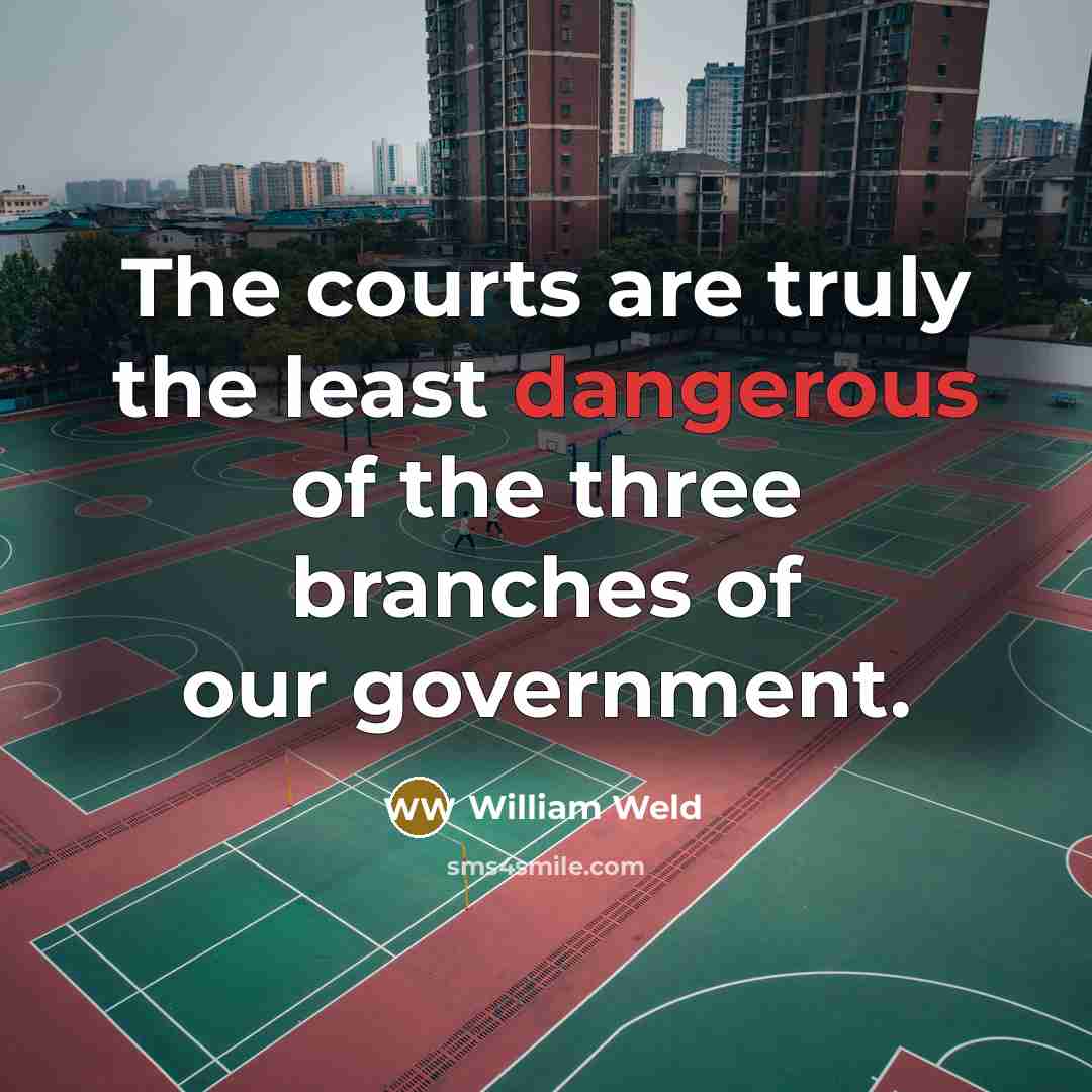 “The courts are truly the least dangerous of the three branches of our government.” quote by William Weld