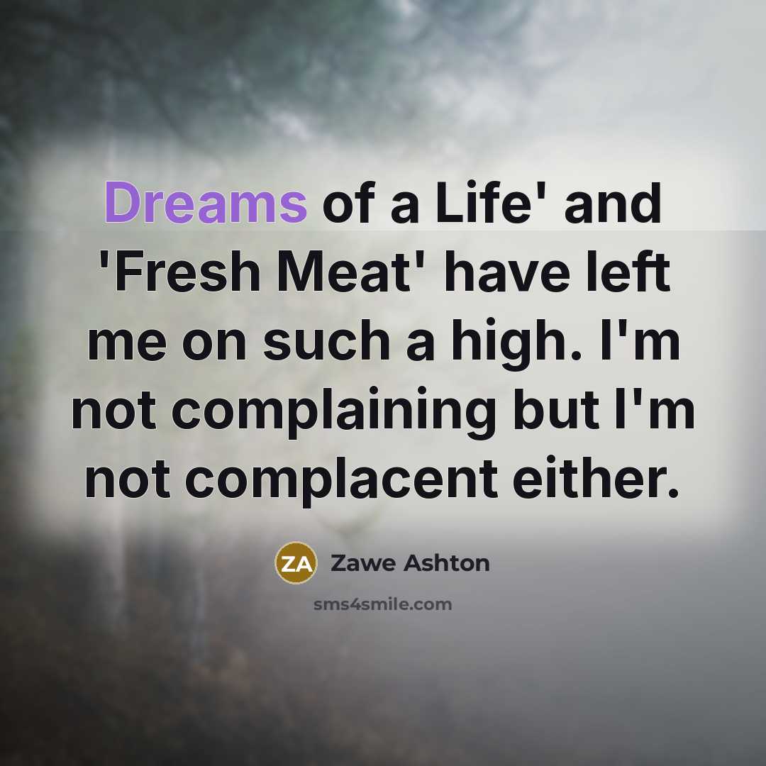 “Dreams of a Life' and 'Fresh Meat' have left me on such a high. I'm not complaining but I'm not complacent either.” quote by Zawe Ashton
