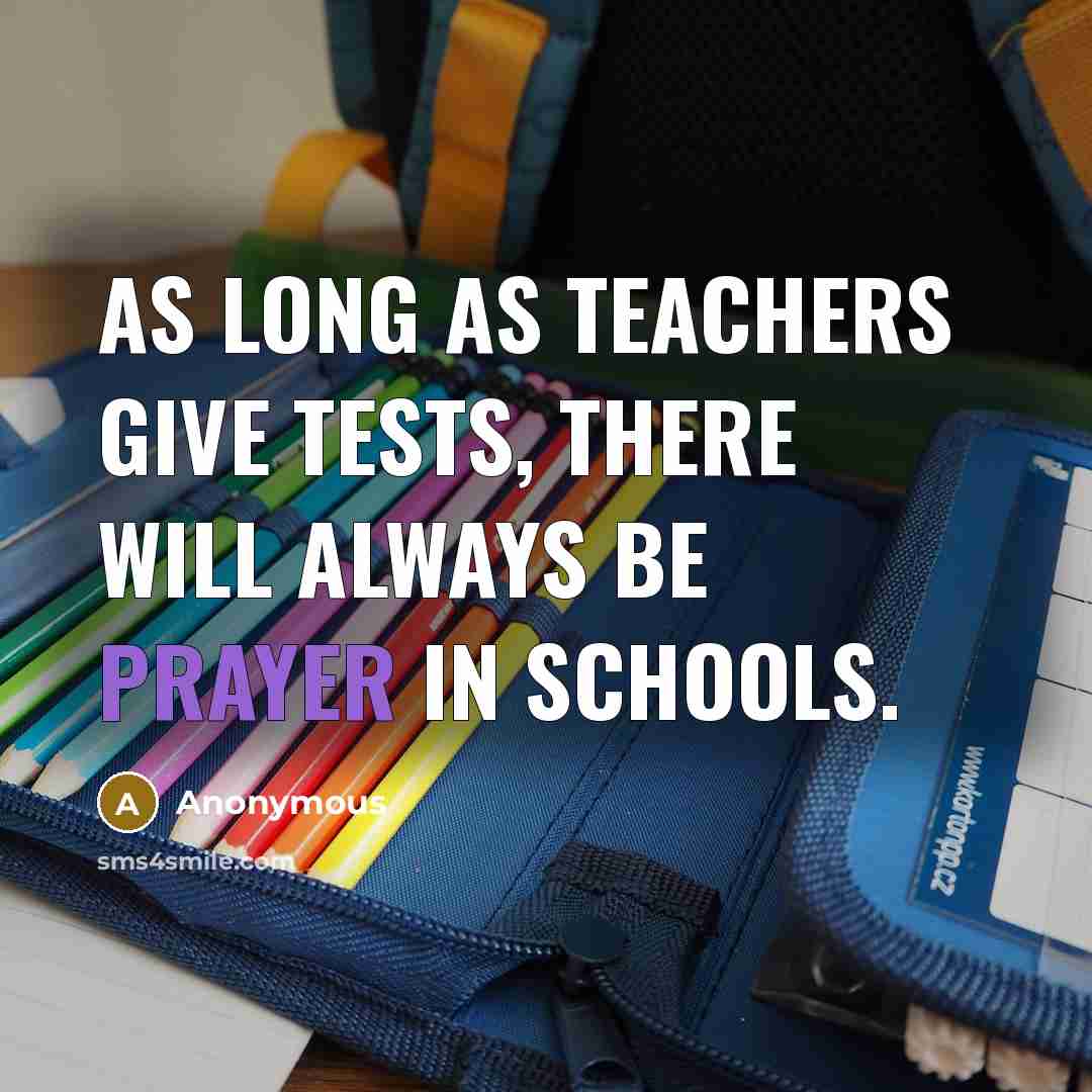 “As long as teachers give tests, there will always be prayer in schools.” quote by Anonymous