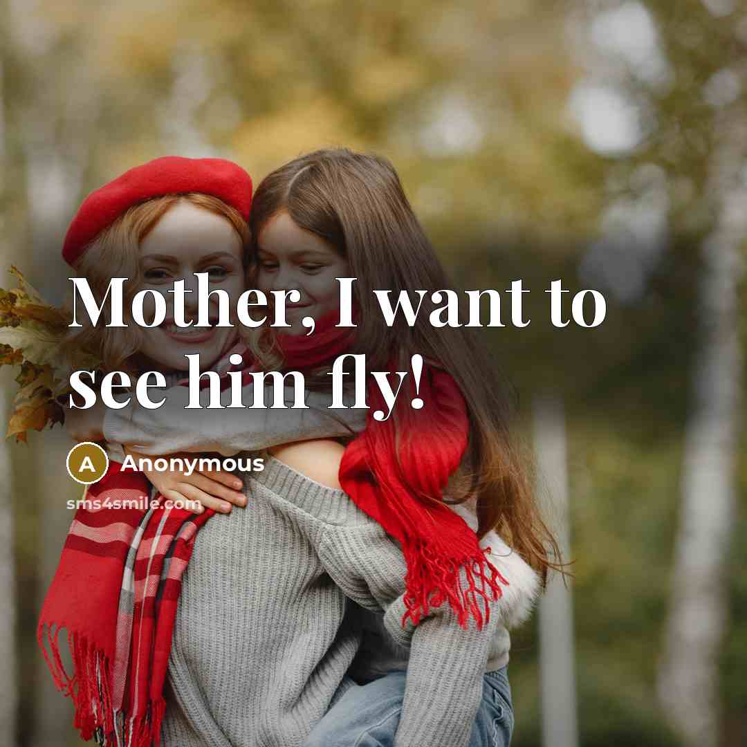 “Mother, I want to see him fly!” quote by Anonymous