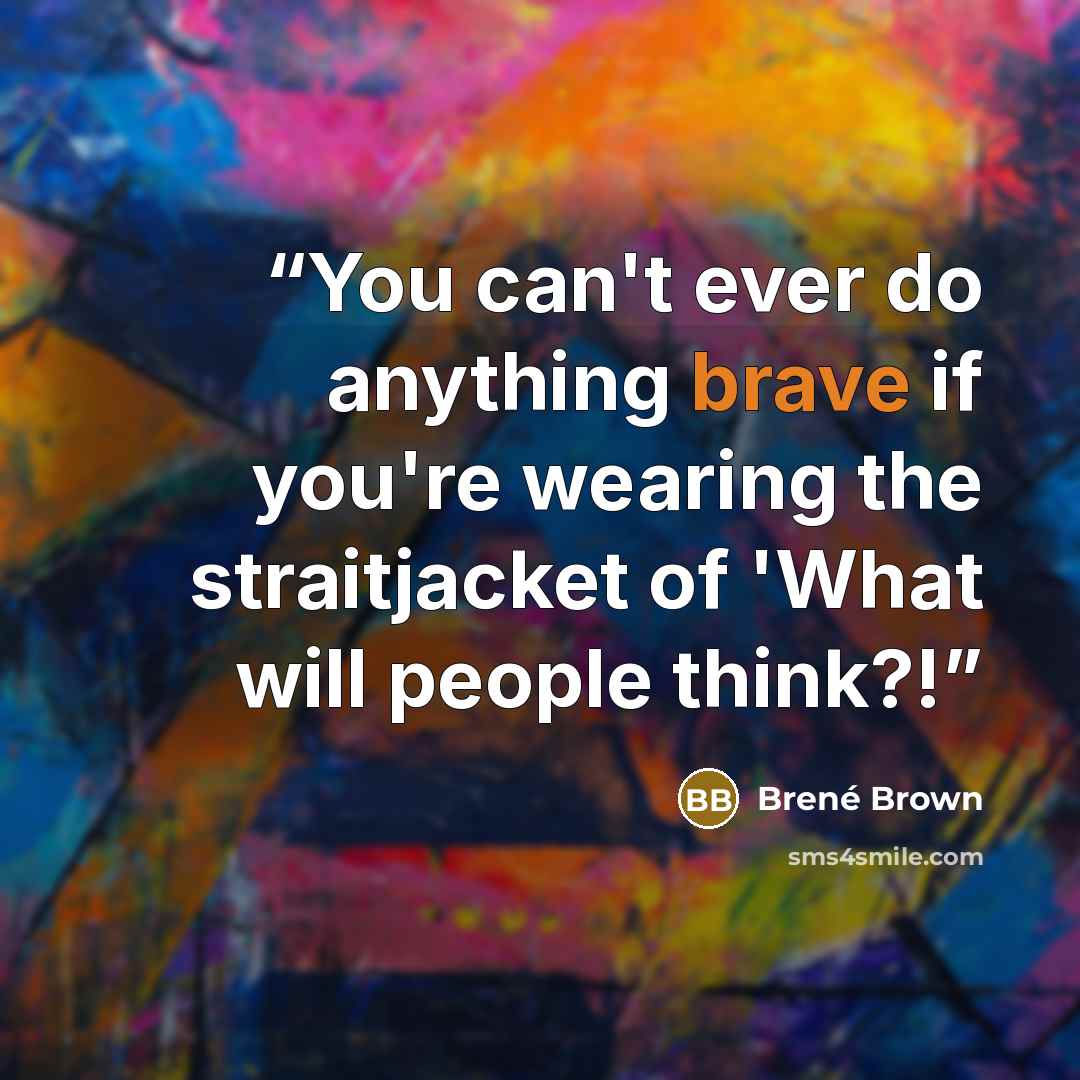 “You can't ever do anything brave if you're wearing the straitjacket of 'What will people think?!” quote by Brené Brown