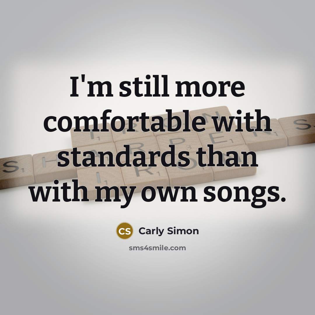 “I'm still more comfortable with standards than with my own songs.” quote by Carly Simon