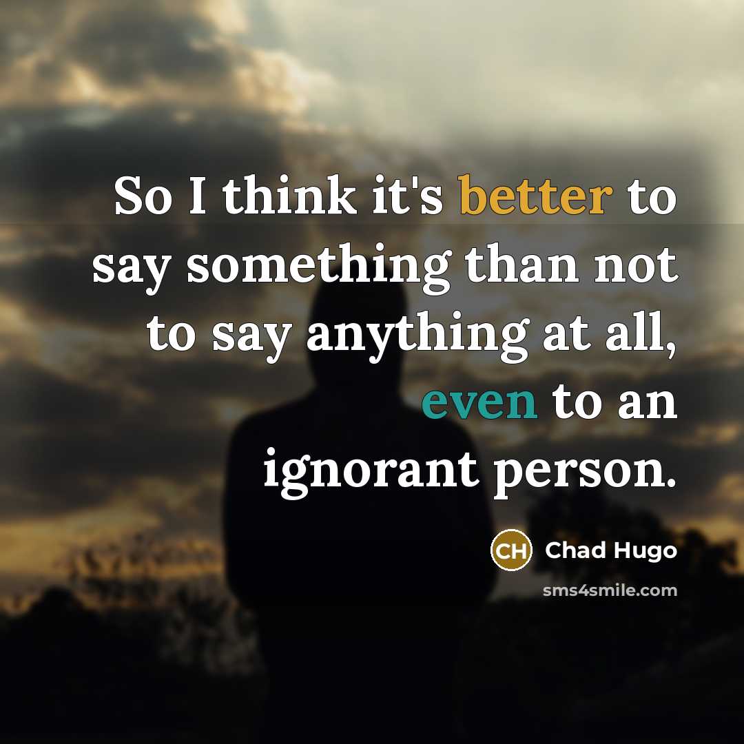“So I think it's better to say something than not to say anything at all, even to an ignorant person.” quote by Chad Hugo