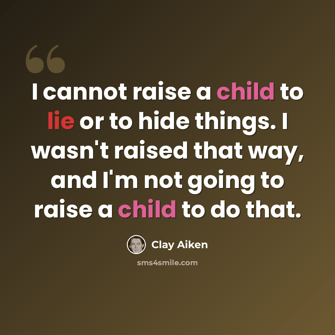 “I cannot raise a child to lie or to hide things. I wasn't raised that way, and I'm not going to raise a child to do that.” quote by Clay Aiken