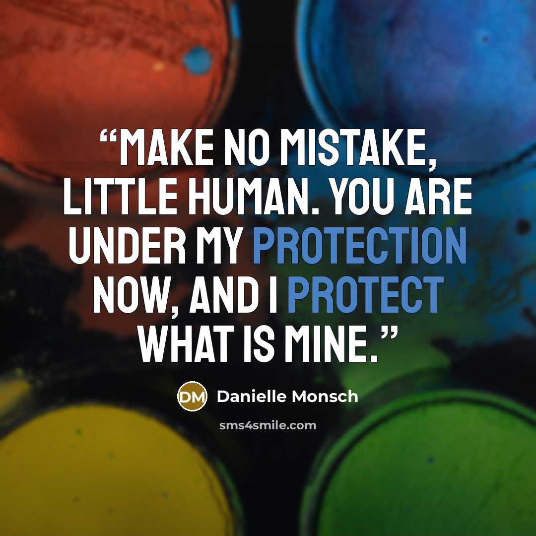 “Make no mistake, little human. You are under my protection now, and I protect what is mine.” quote by Danielle Monsch
