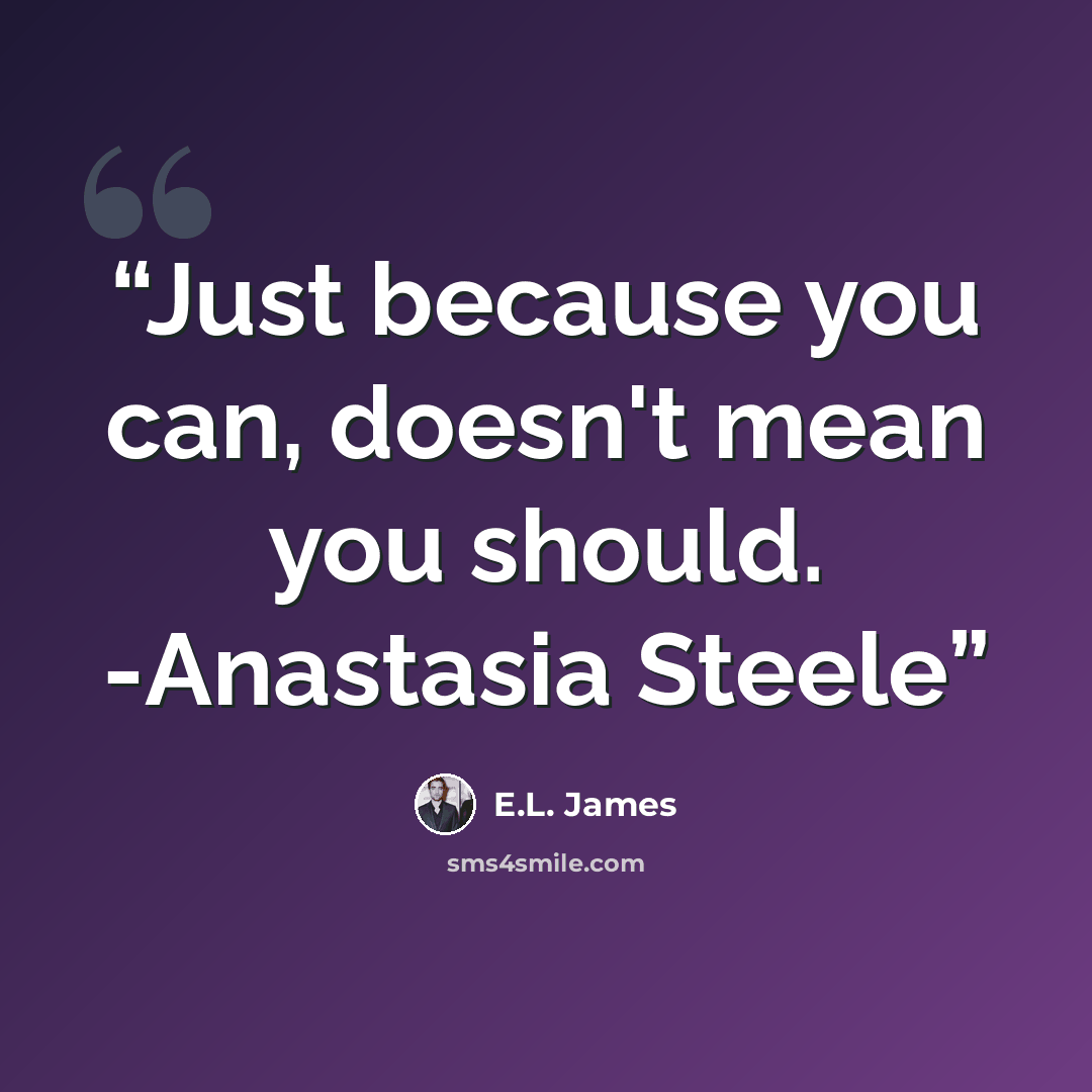 “Just because you can, doesn't mean you should. -Anastasia Steele” quote by E.L. James