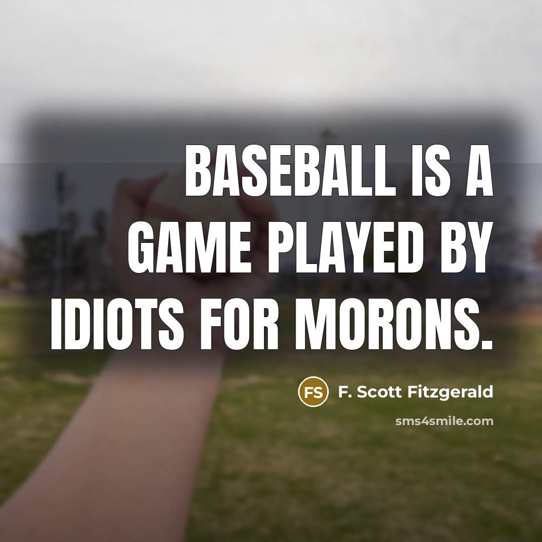 “Baseball is a game played by idiots for morons.” quote by F. Scott Fitzgerald