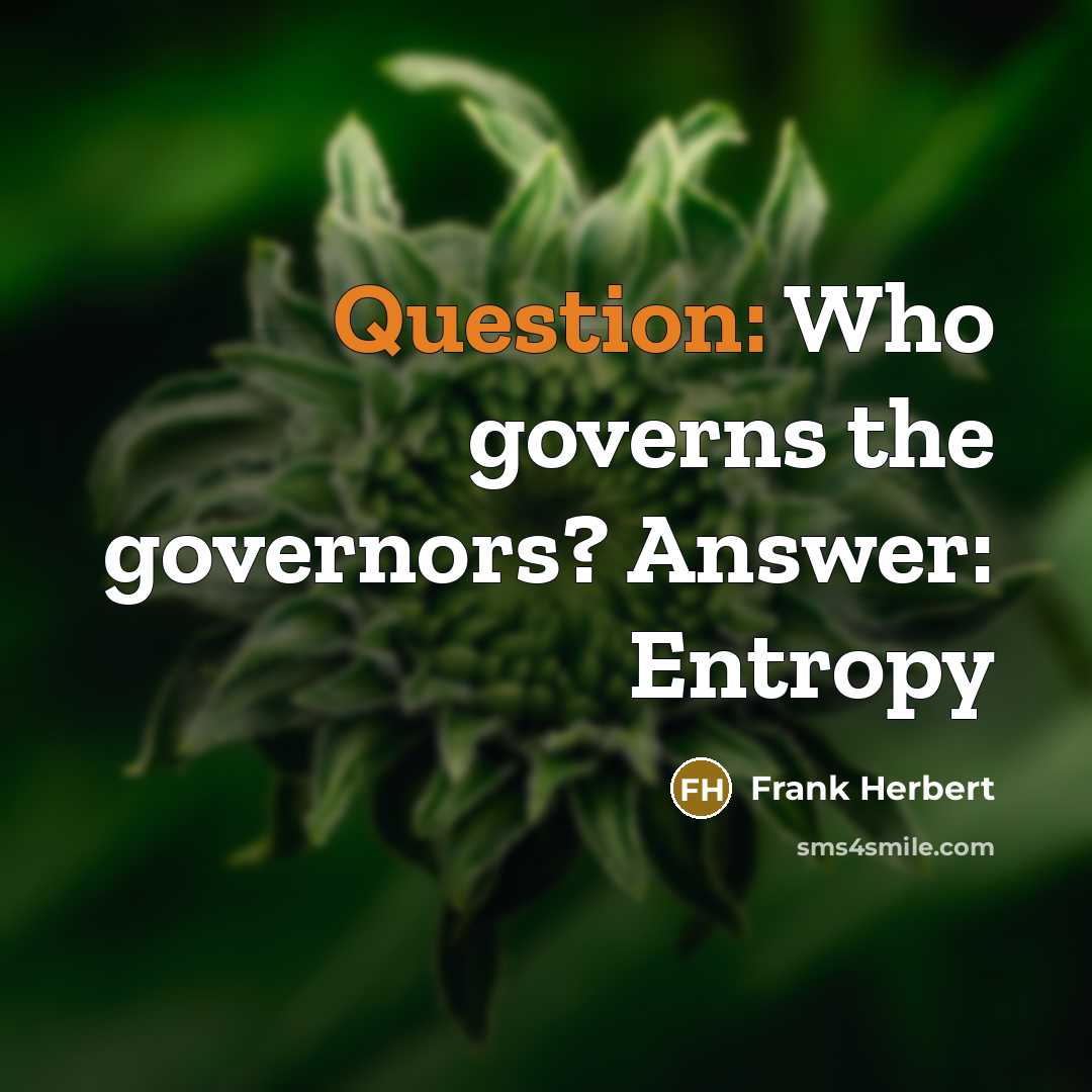 “Question: Who governs the governors? Answer: Entropy” quote by Frank Herbert