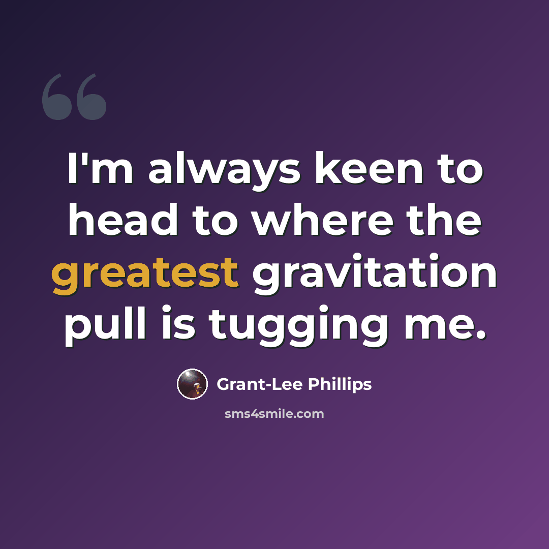 “I'm always keen to head to where the greatest gravitation pull is tugging me.” quote by Grant-Lee Phillips