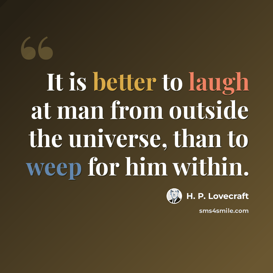 “It is better to laugh at man from outside the universe, than to weep for him within.” quote by H. P. Lovecraft