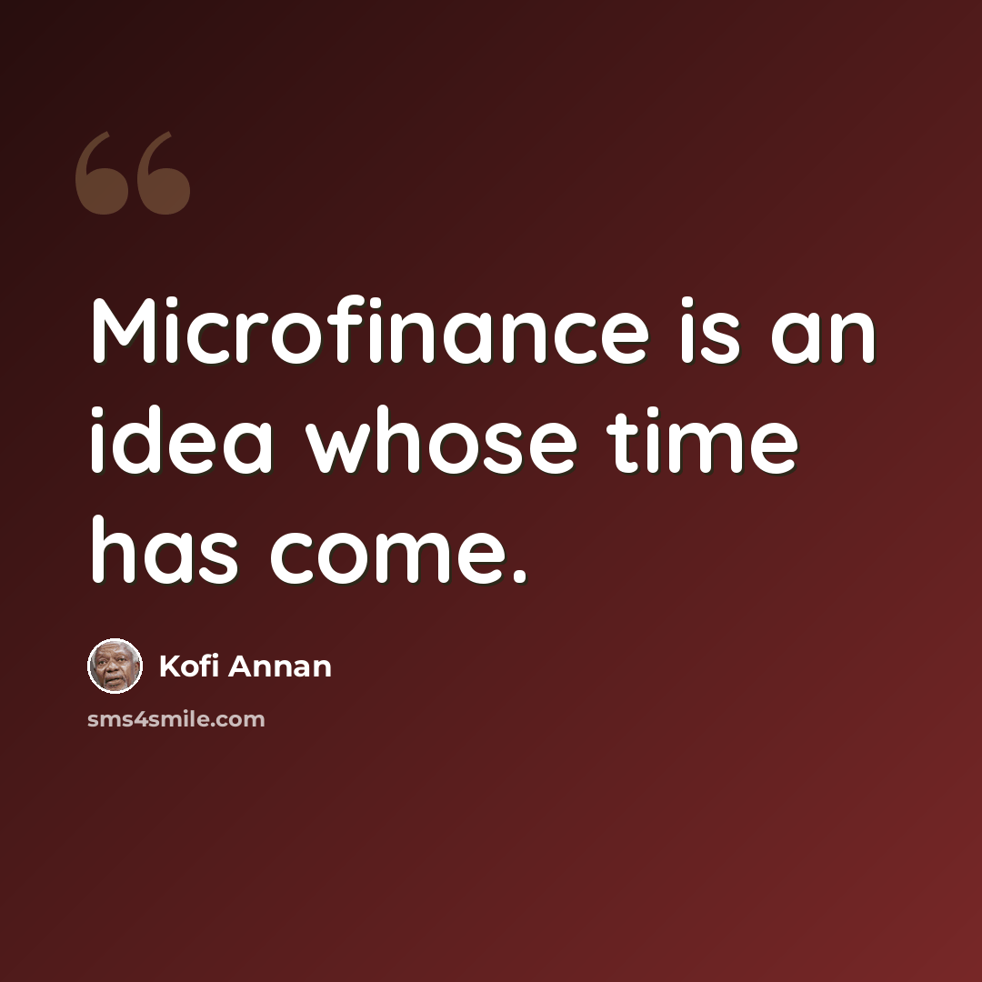 “Microfinance is an idea whose time has come.” quote by Kofi Annan