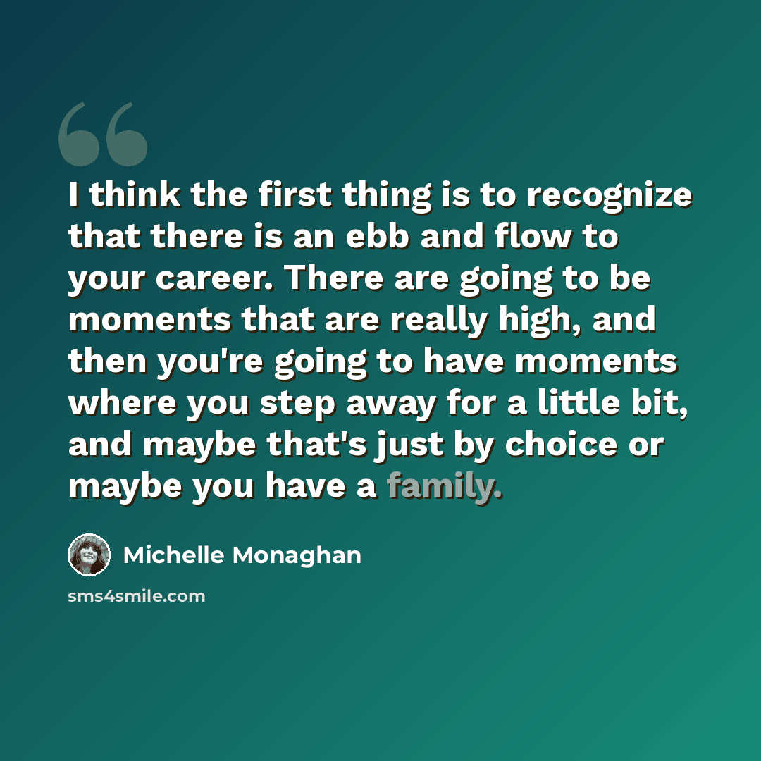 “I think the first thing is to recognize that there is an ebb and flow to your career. There are going to be moments that are really high, and then you're going to have moments where you step away for a little bit, and maybe that's just by choice or maybe you have a family.” quote by Michelle Monaghan