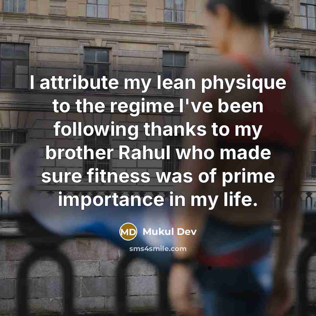 “I attribute my lean physique to the regime I've been following thanks to my brother Rahul who made sure fitness was of prime importance in my life.” quote by Mukul Dev
