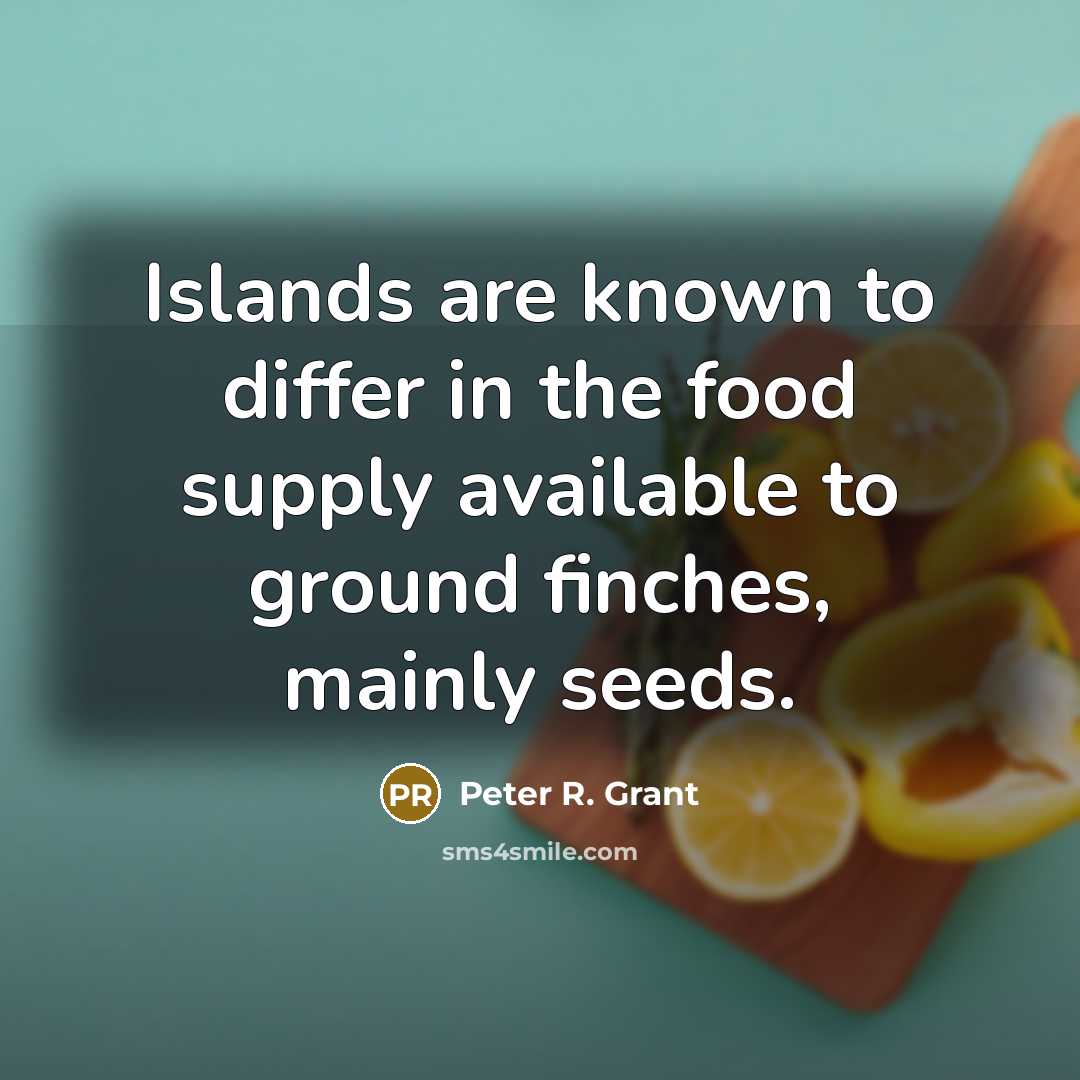 “Islands are known to differ in the food supply available to ground finches, mainly seeds.” quote by Peter R. Grant