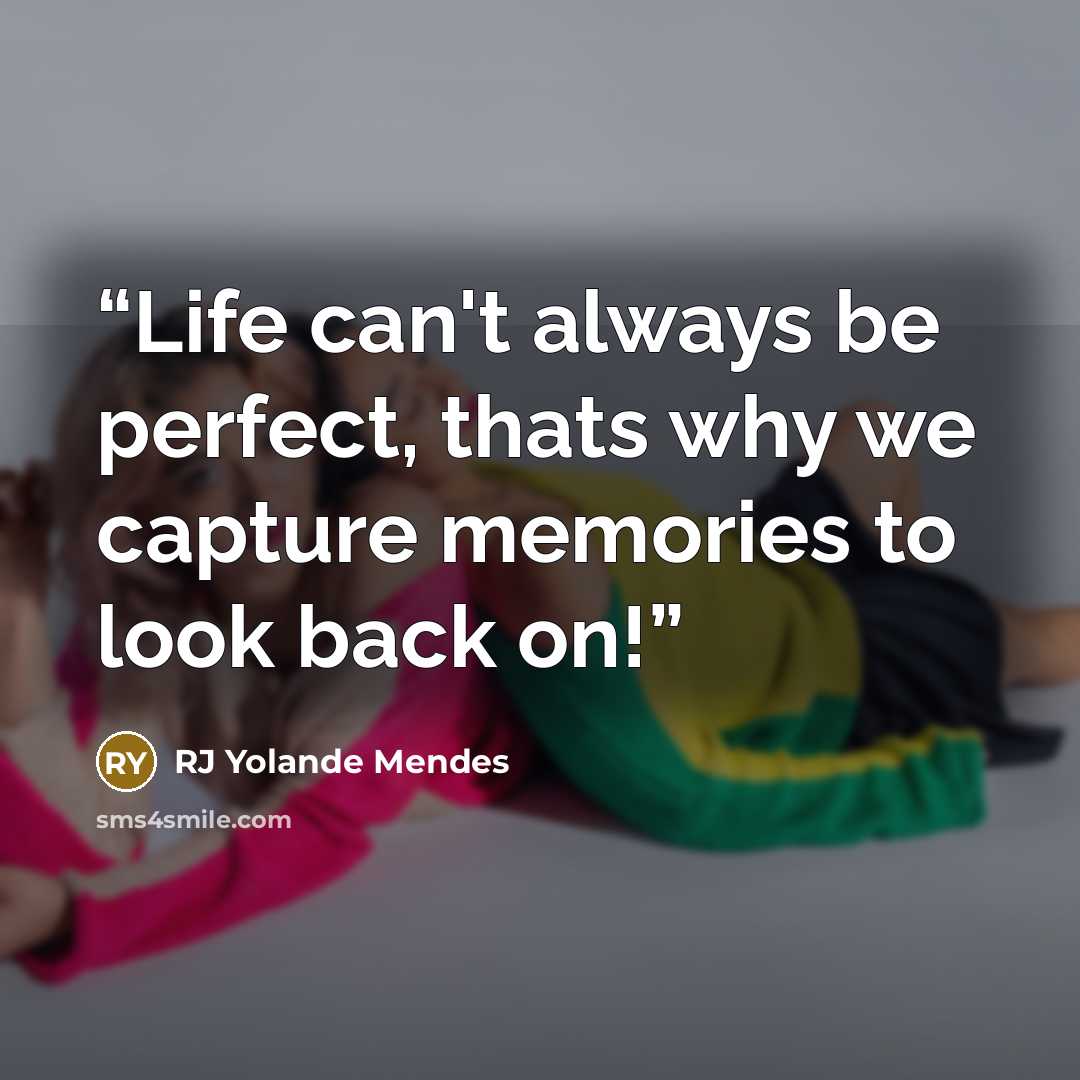 “Life can't always be perfect, thats why we capture memories to look back on!” quote by RJ Yolande Mendes