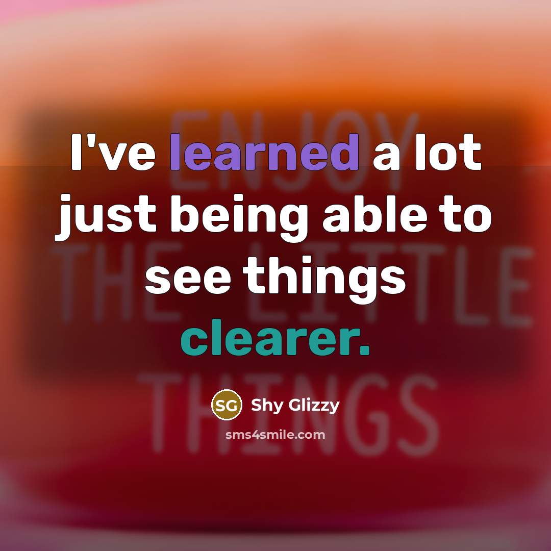 “I've learned a lot just being able to see things clearer.” quote by Shy Glizzy