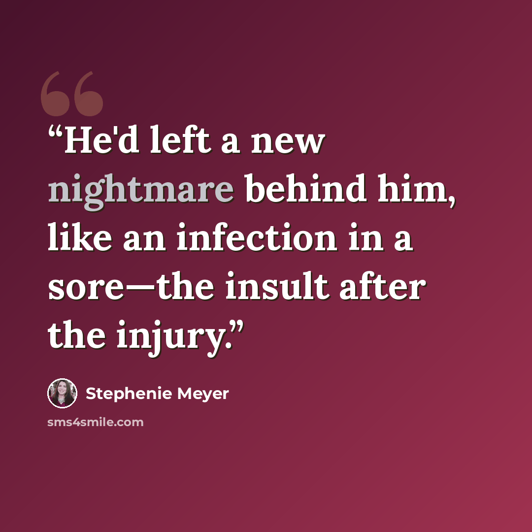 “He'd left a new nightmare behind him, like an infection in a sore—the insult after the injury.” quote by Stephenie Meyer