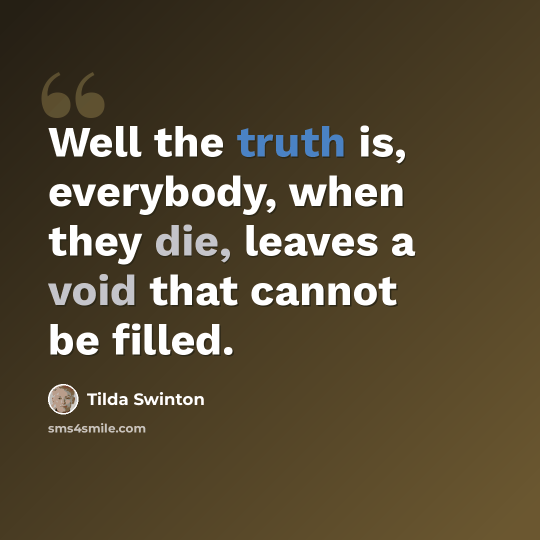 “Well the truth is, everybody, when they die, leaves a void that cannot be filled.” quote by Tilda Swinton