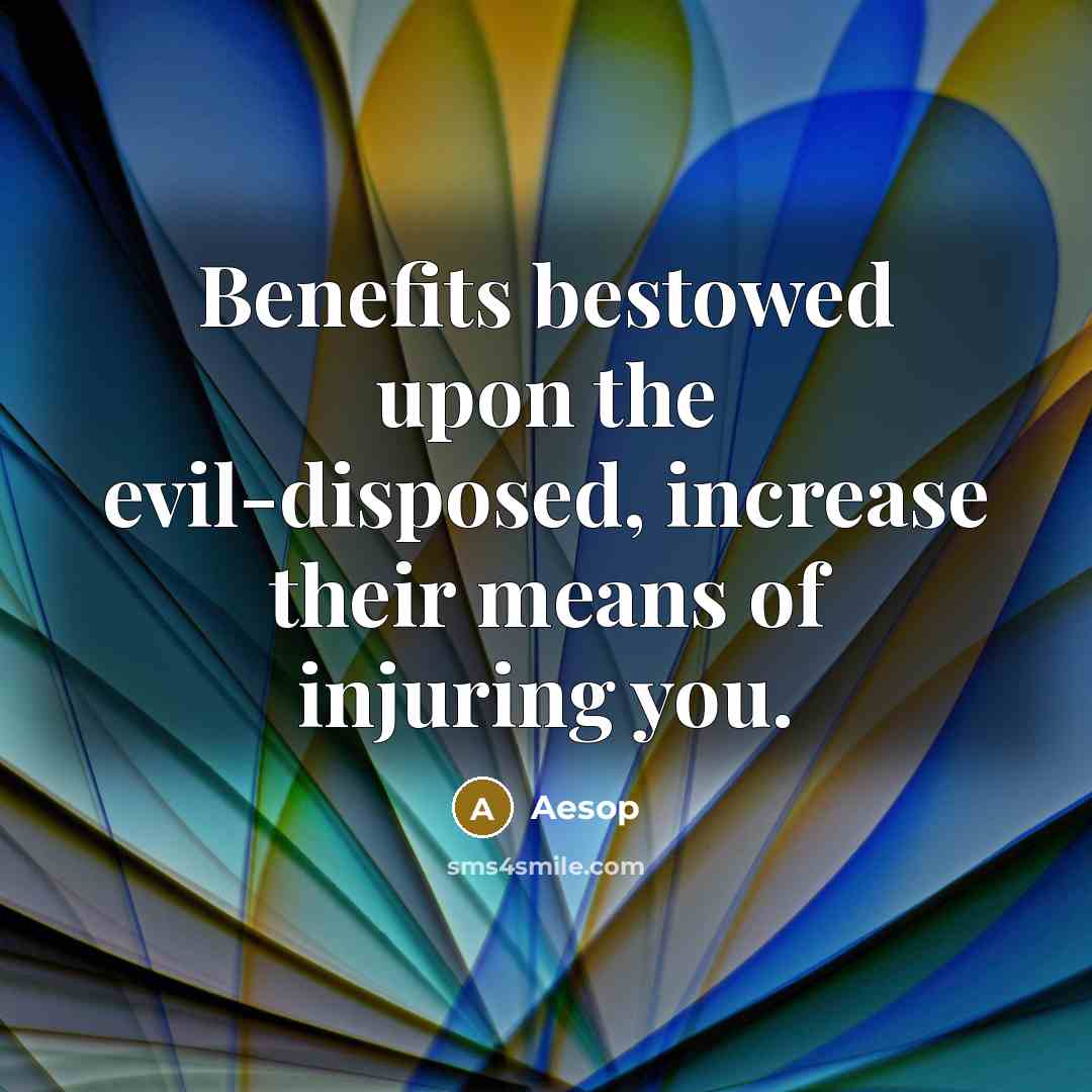“Benefits bestowed upon the evil-disposed, increase their means of injuring you.” quote by Aesop
