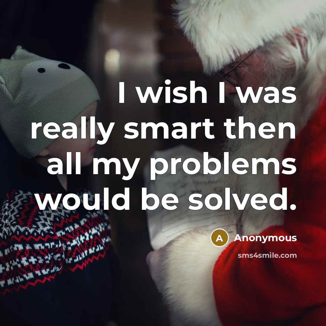 “I wish I was really smart then all my problems would be solved.” quote by Anonymous