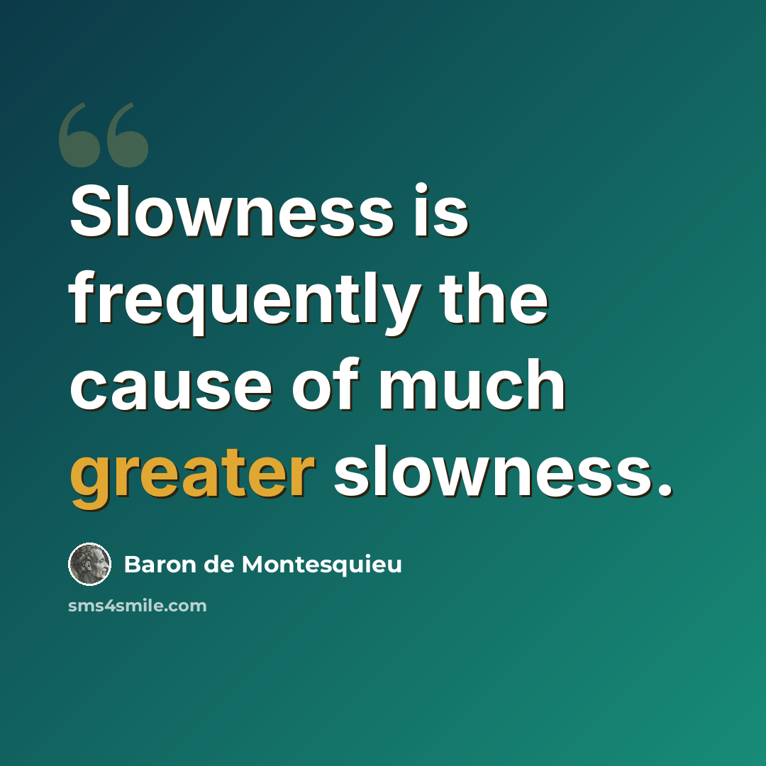 “Slowness is frequently the cause of much greater slowness.” quote by Baron de Montesquieu
