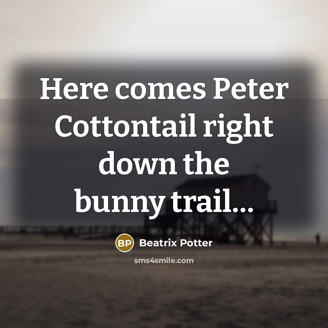 “Here comes Peter Cottontail right down the bunny trail…” quote by Beatrix Potter