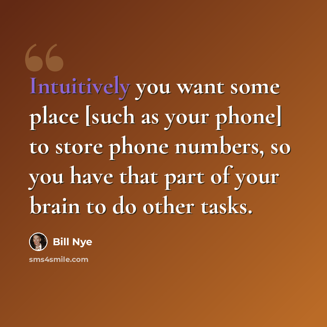 “Intuitively you want some place [such as your phone] to store phone numbers, so you have that part of your brain to do other tasks.” quote by Bill Nye