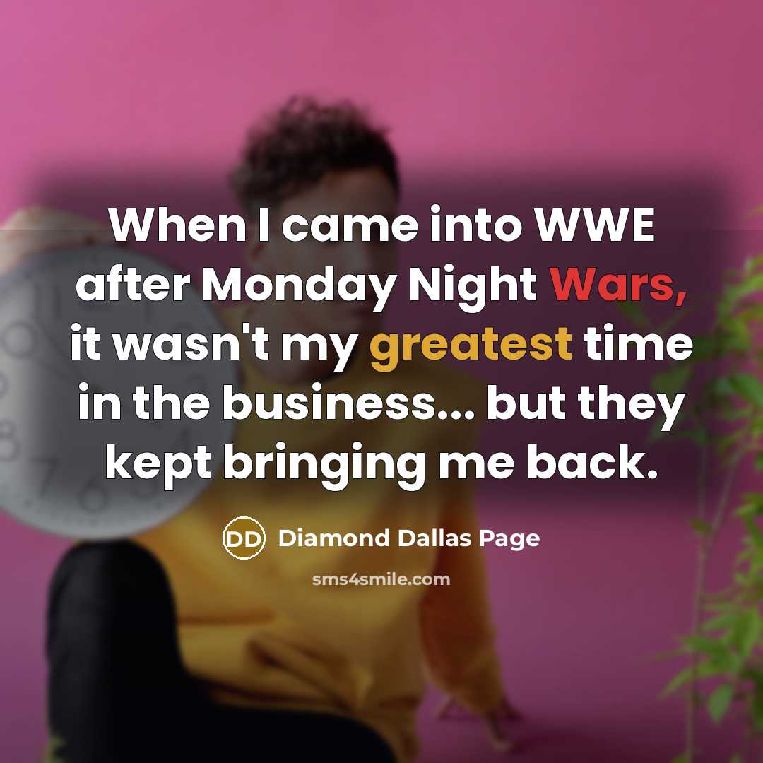 “When I came into WWE after Monday Night Wars, it wasn't my greatest time in the business... but they kept bringing me back.” quote by Diamond Dallas Page