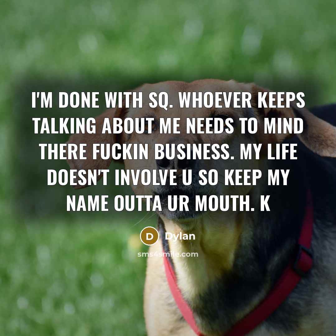 “I'm done with SQ. Whoever keeps talking about me needs to mind there fuckin business. My life doesn't involve u so keep my name outta ur mouth. K” quote by Dylan