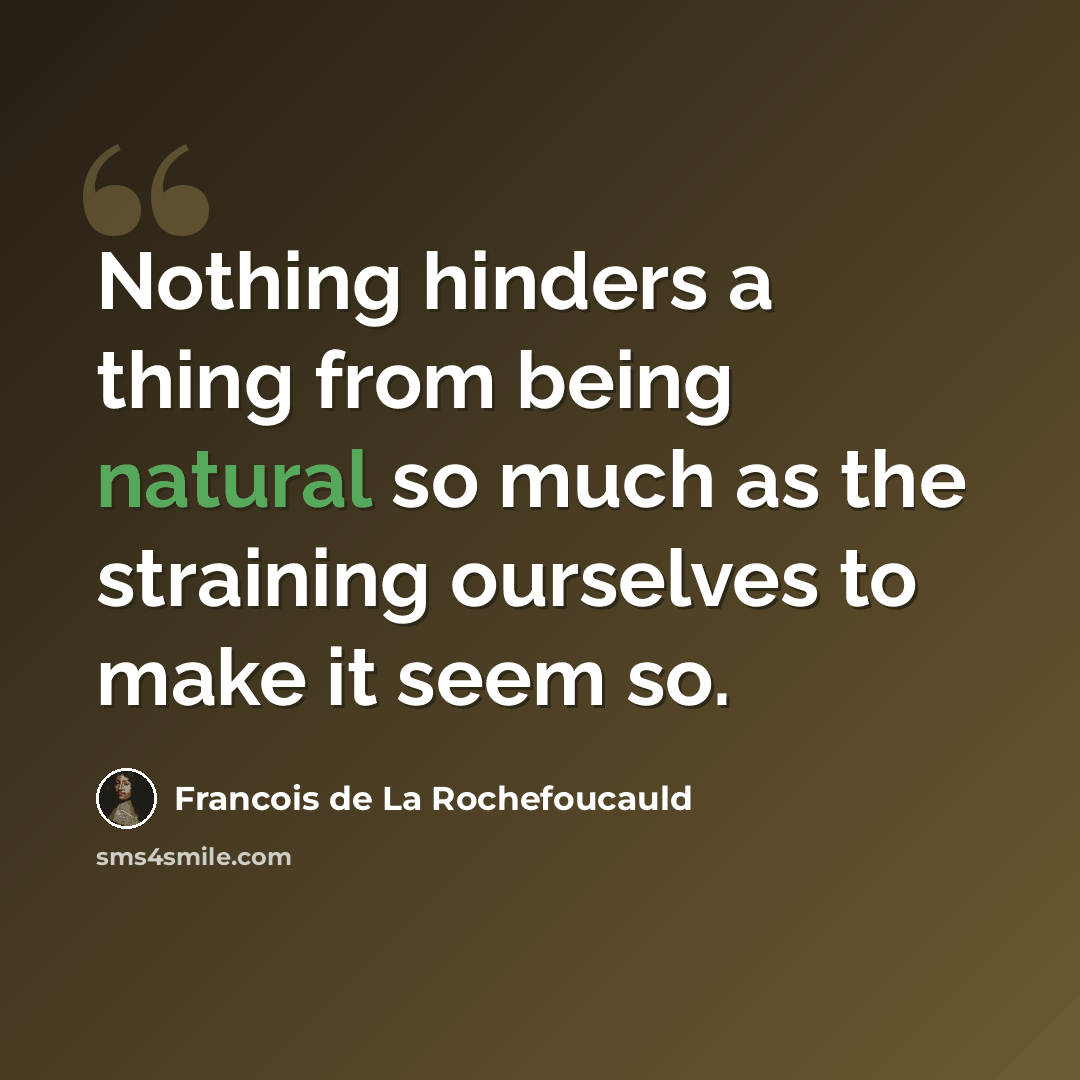 “Nothing hinders a thing from being natural so much as the straining ourselves to make it seem so.” quote by Francois de La Rochefoucauld