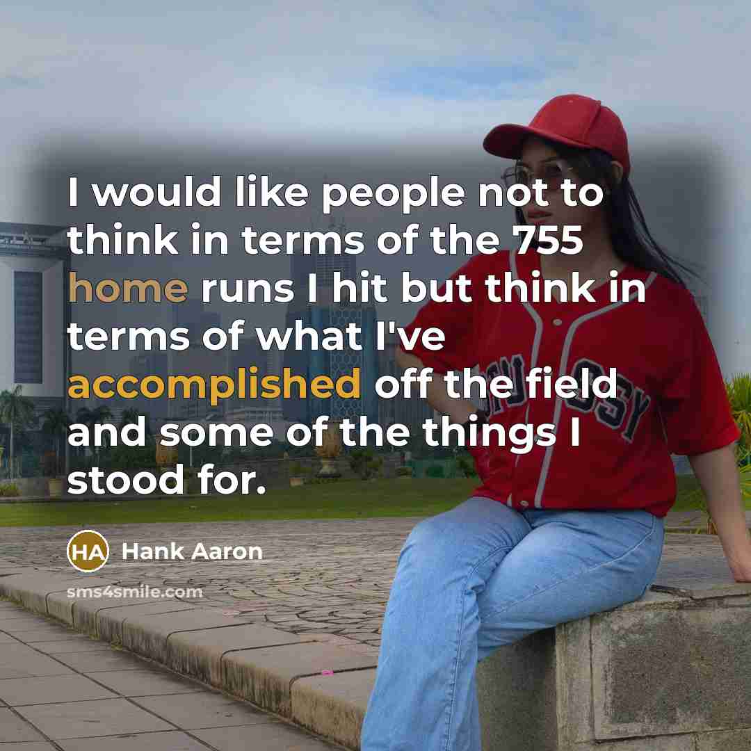 “I would like people not to think in terms of the 755 home runs I hit but think in terms of what I've accomplished off the field and some of the things I stood for.” quote by Hank Aaron