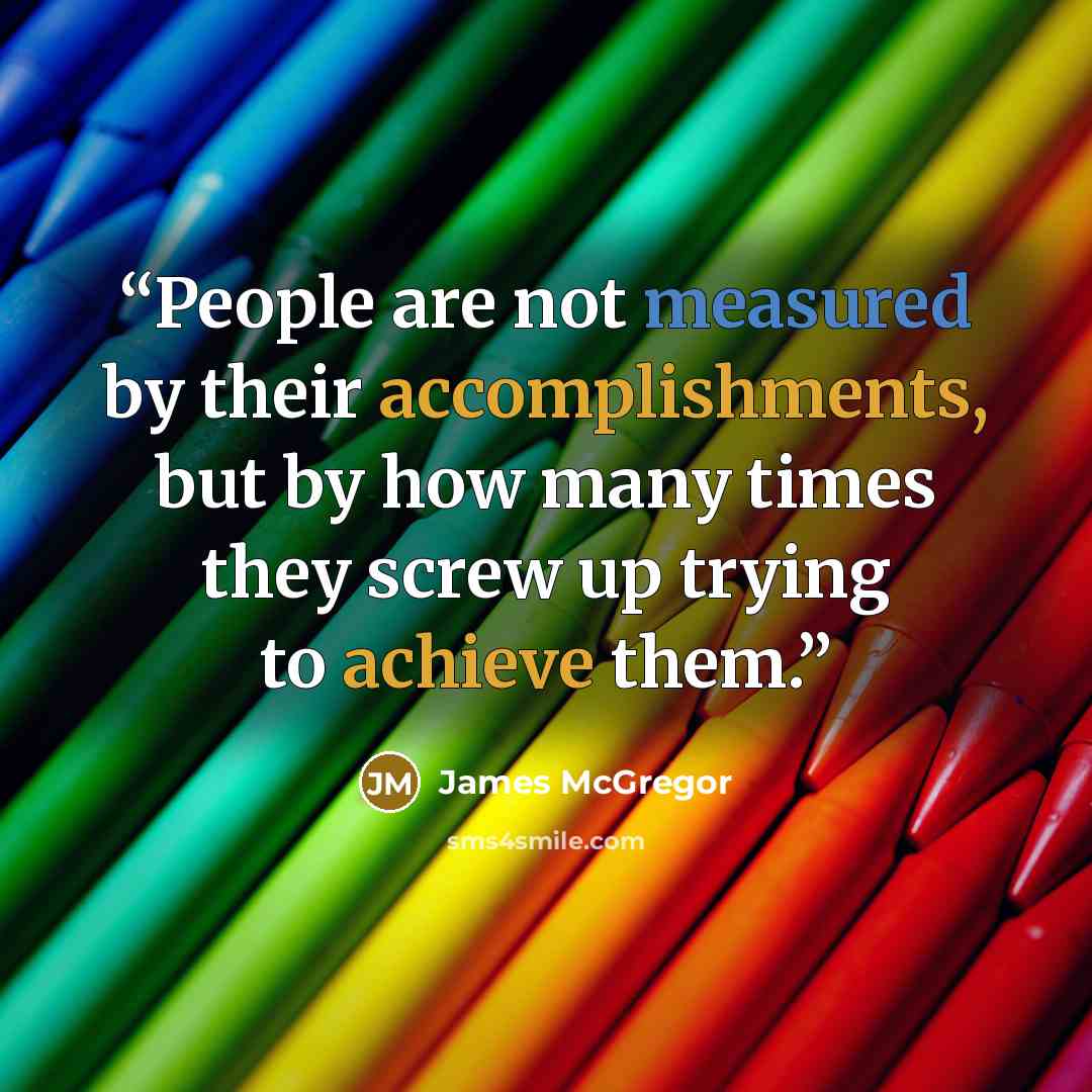 “People are not measured by their accomplishments, but by how many times they screw up trying to achieve them.” quote by James McGregor