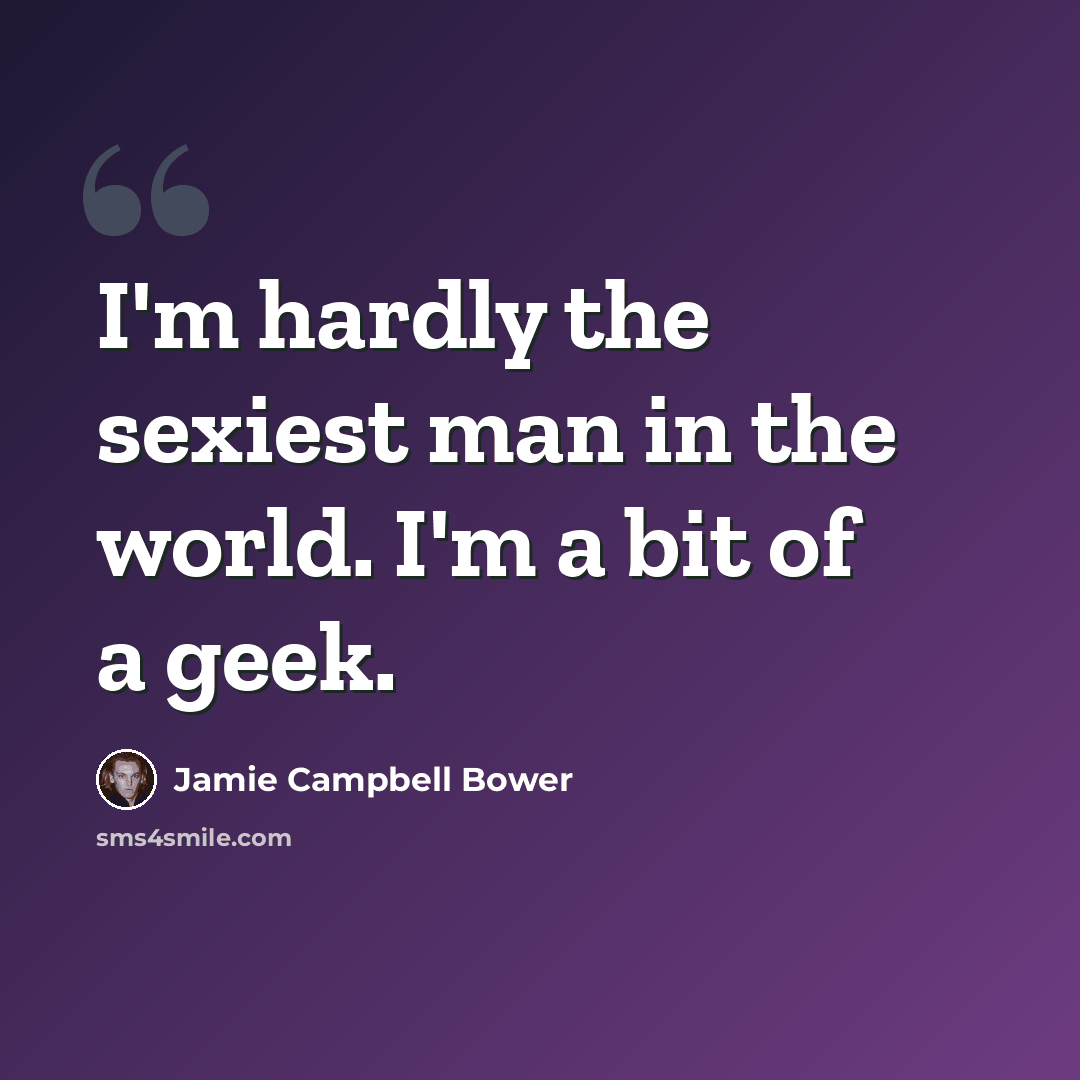 “I'm hardly the sexiest man in the world. I'm a bit of a geek.” quote by Jamie Campbell Bower