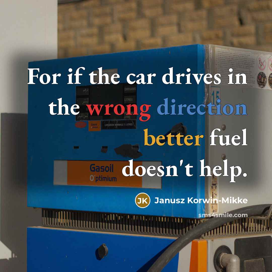 “For if the car drives in the wrong direction better fuel doesn't help.” quote by Janusz Korwin-Mikke