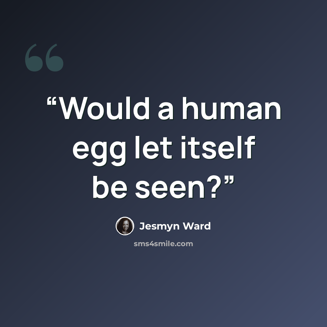 “Would a human egg let itself be seen?” quote by Jesmyn Ward