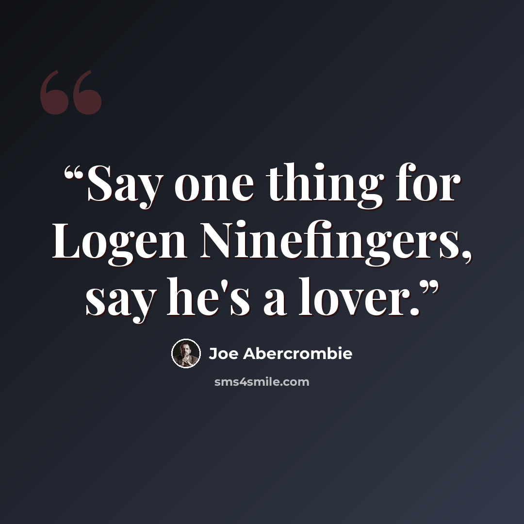 “Say one thing for Logen Ninefingers, say he's a lover.” quote by Joe Abercrombie