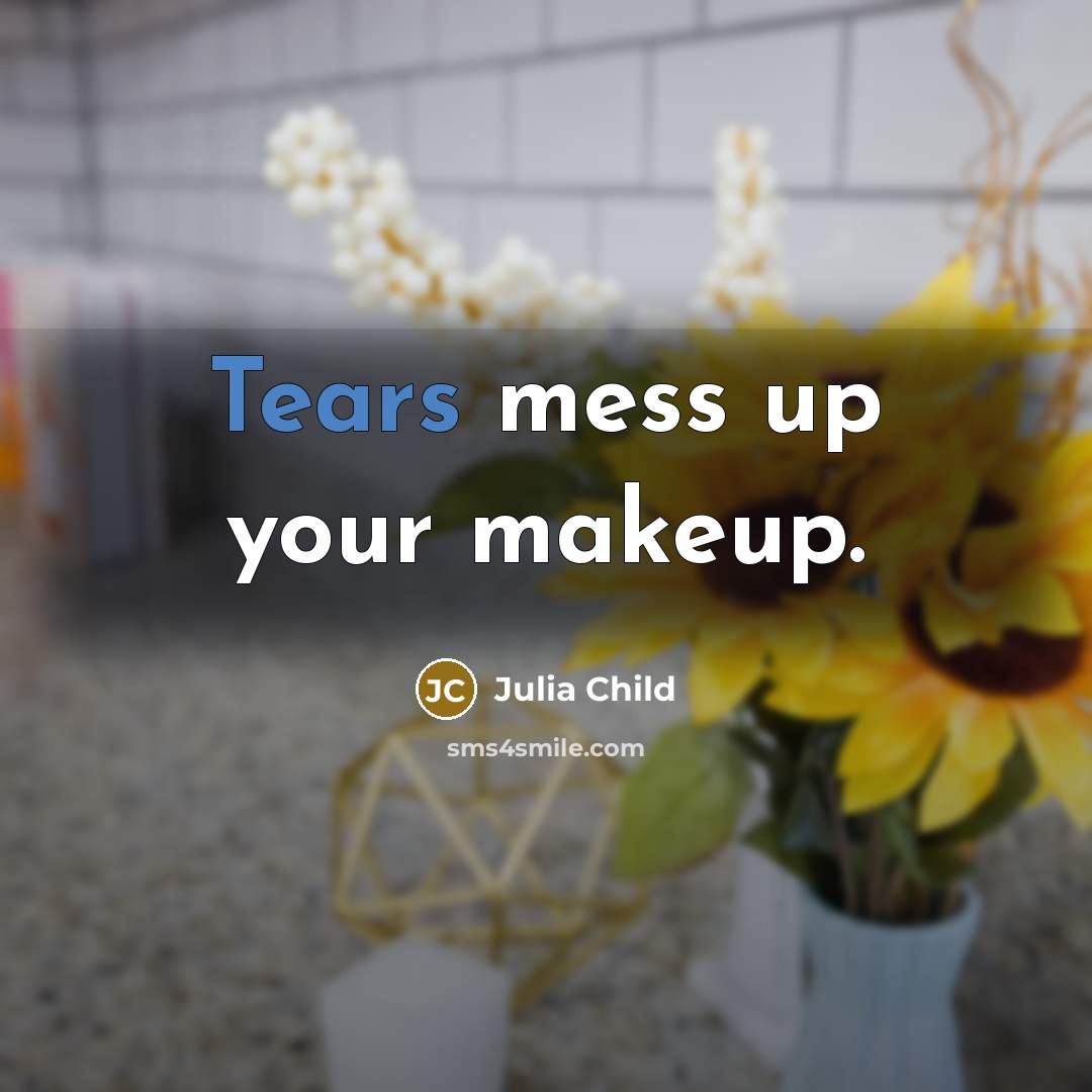 “Tears mess up your makeup.” quote by Julia Child