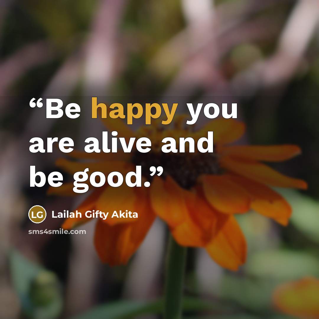 “Be happy you are alive and be good.” quote by Lailah Gifty Akita