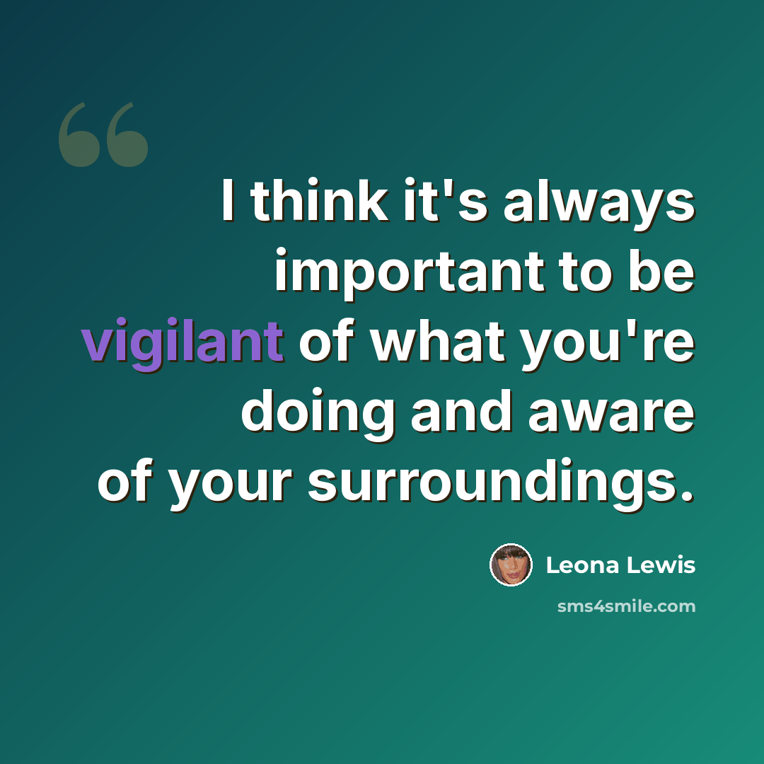 “I think it's always important to be vigilant of what you're doing and aware of your surroundings.” quote by Leona Lewis