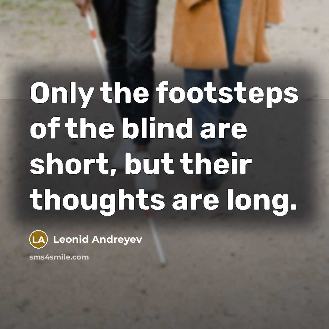 “Only the footsteps of the blind are short, but their thoughts are long.” quote by Leonid Andreyev