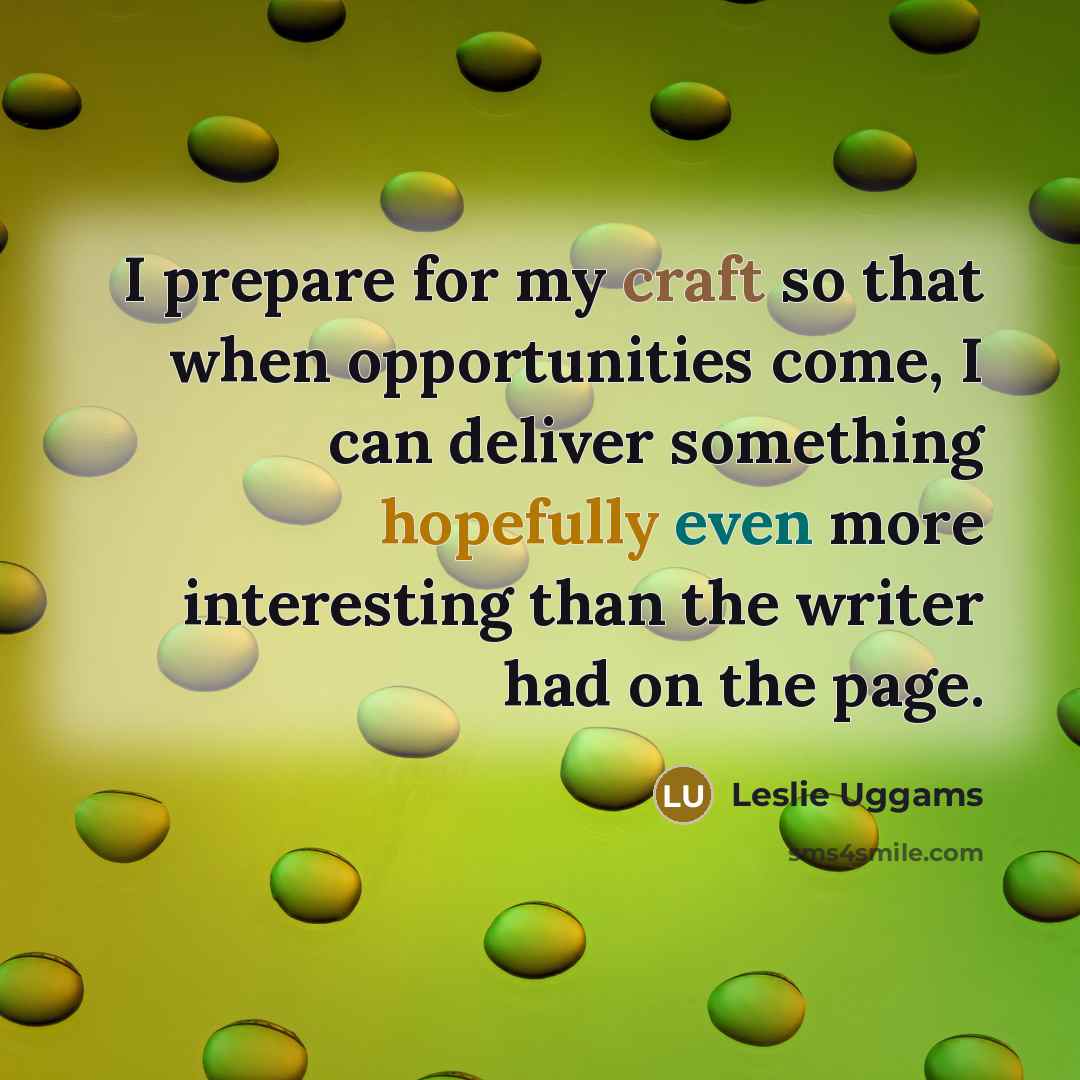 “I prepare for my craft so that when opportunities come, I can deliver something hopefully even more interesting than the writer had on the page.” quote by Leslie Uggams