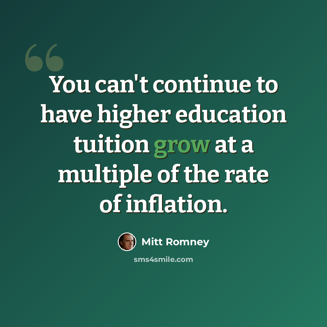 “You can't continue to have higher education tuition grow at a multiple of the rate of inflation.” quote by Mitt Romney