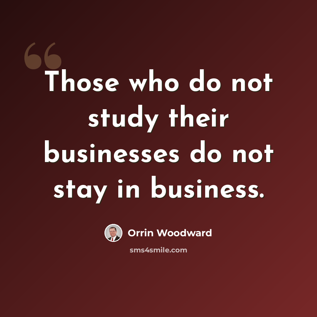 “Those who do not study their businesses do not stay in business.” quote by Orrin Woodward
