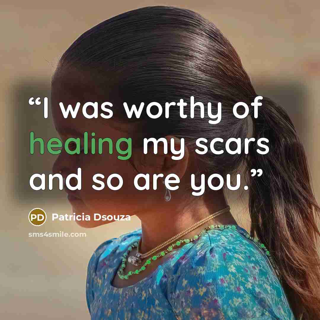 “I was worthy of healing my scars and so are you.” quote by Patricia Dsouza