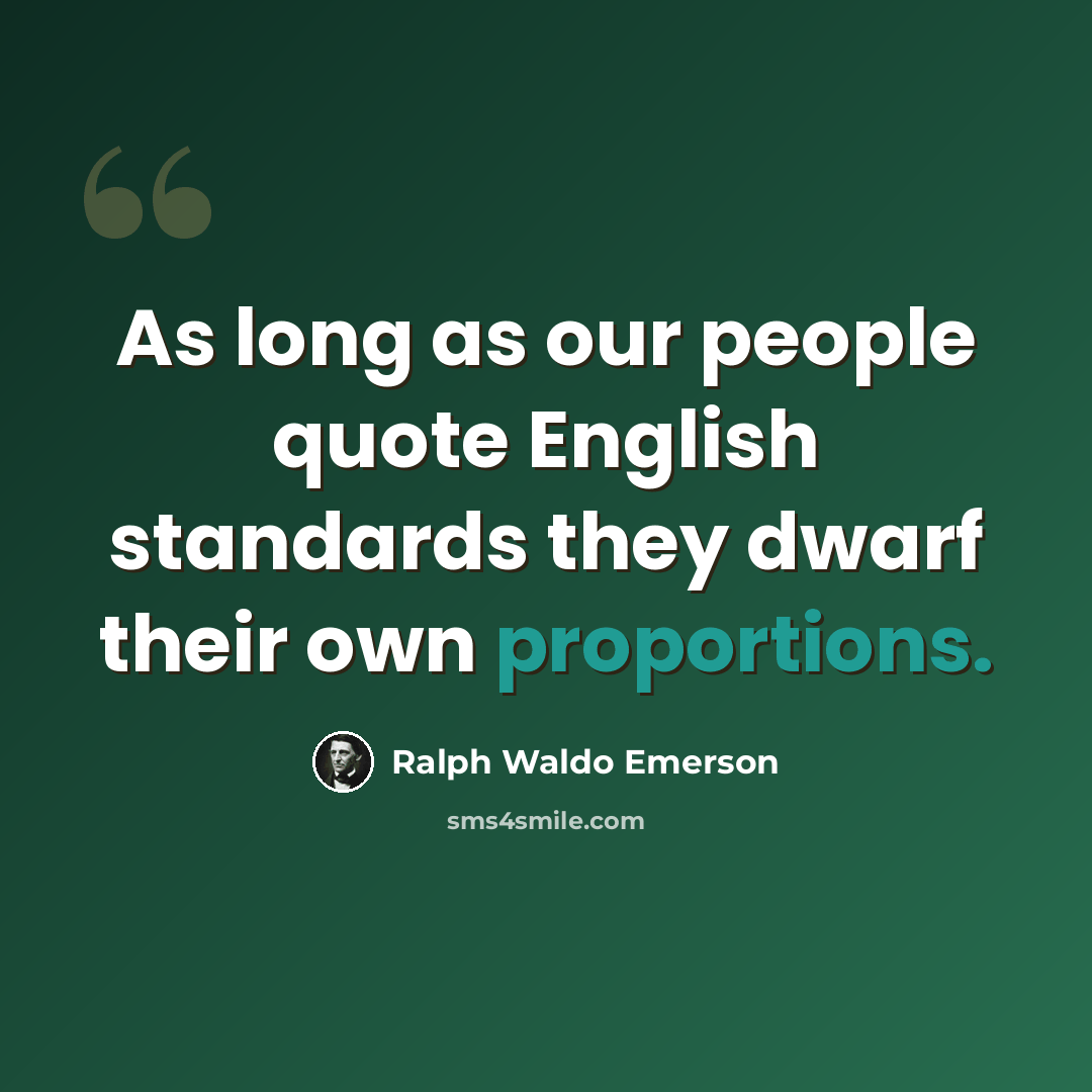 “As long as our people quote English standards they dwarf their own proportions.” quote by Ralph Waldo Emerson