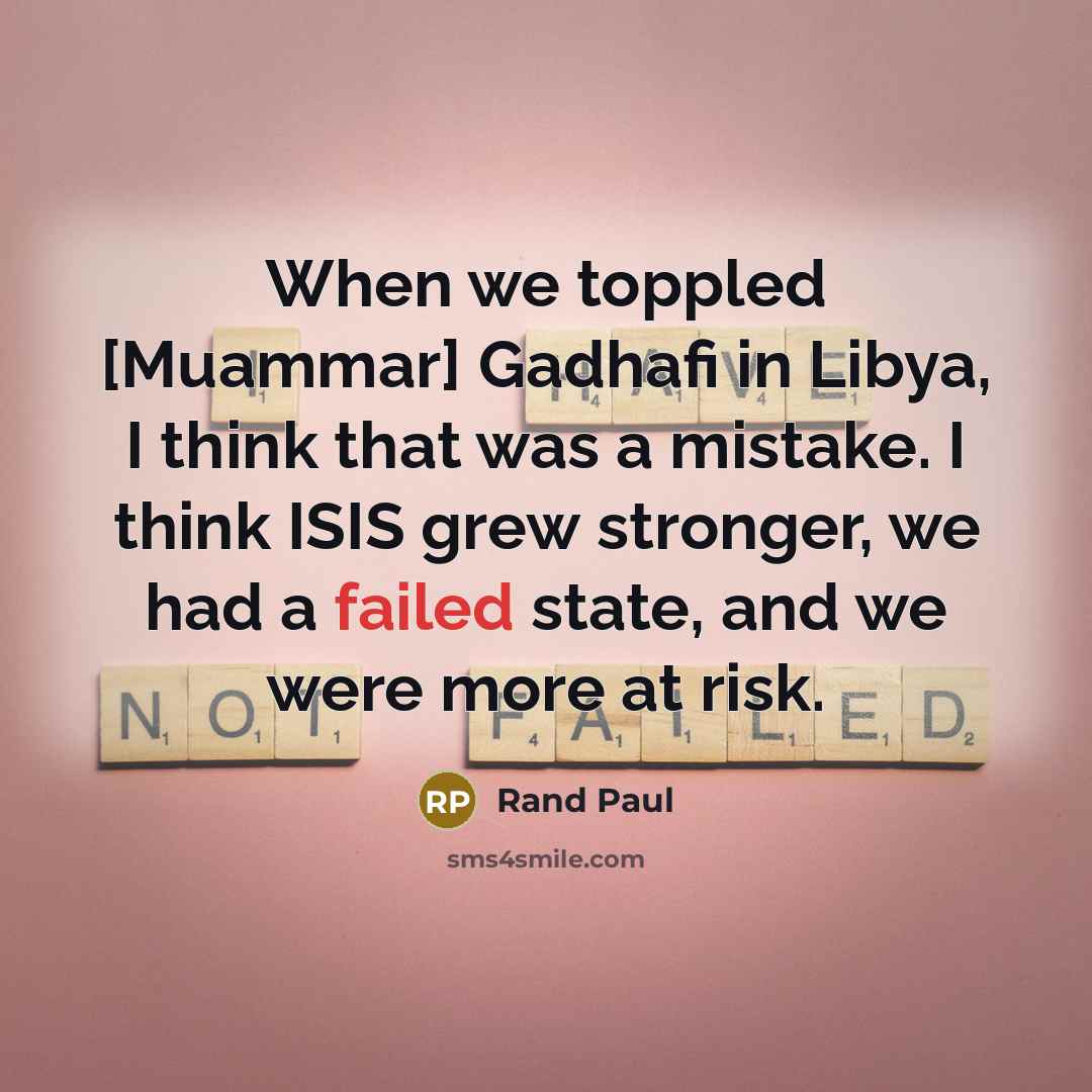 “When we toppled [Muammar] Gadhafi in Libya, I think that was a mistake. I think ISIS grew stronger, we had a failed state, and we were more at risk.” quote by Rand Paul