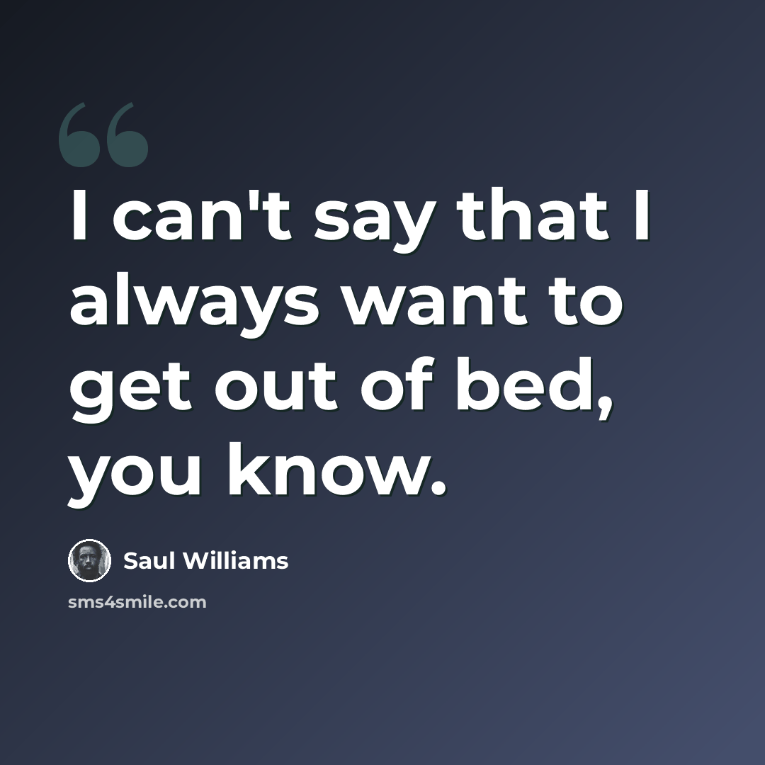 “I can't say that I always want to get out of bed, you know.” quote by Saul Williams