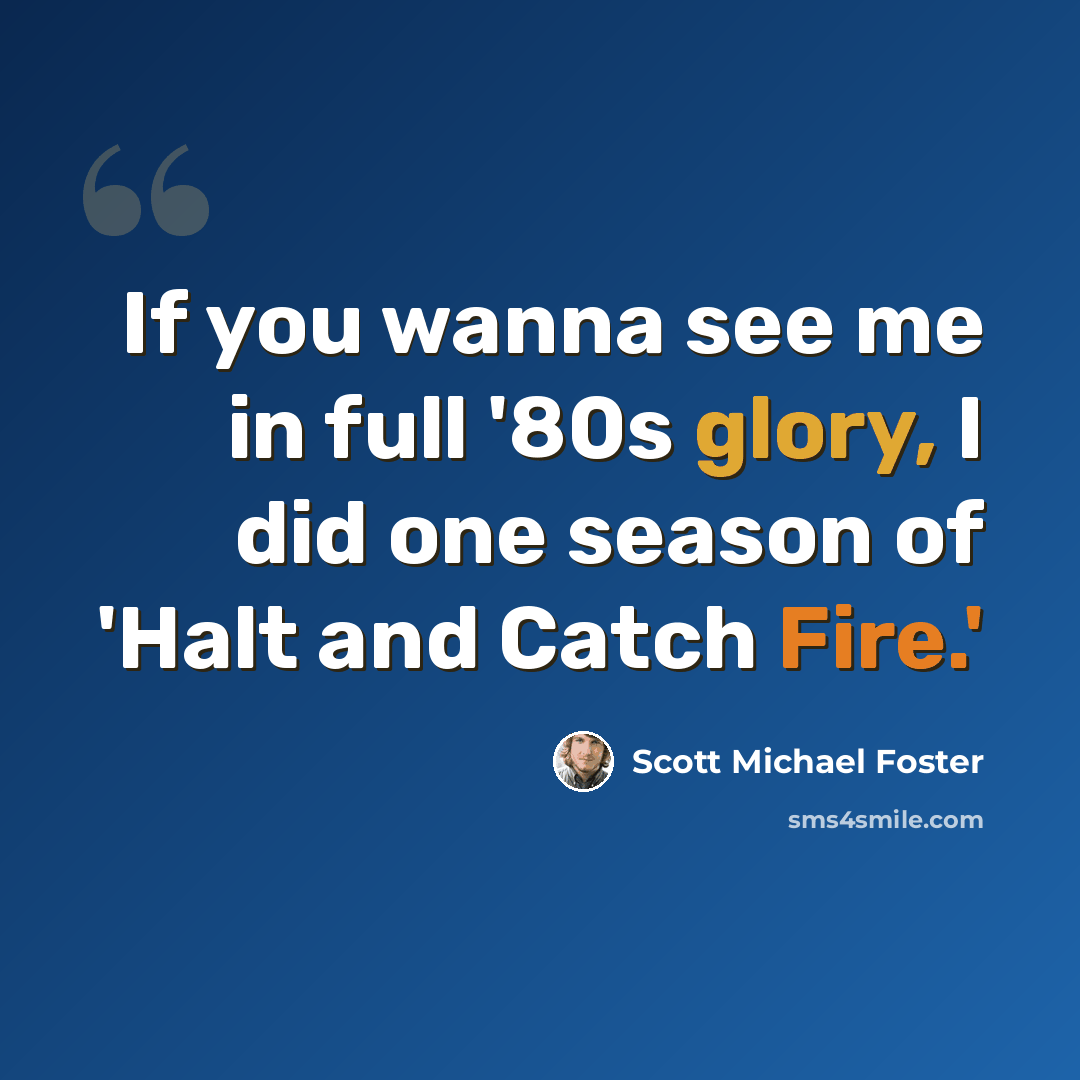 “If you wanna see me in full '80s glory, I did one season of 'Halt and Catch Fire.'” quote by Scott Michael Foster